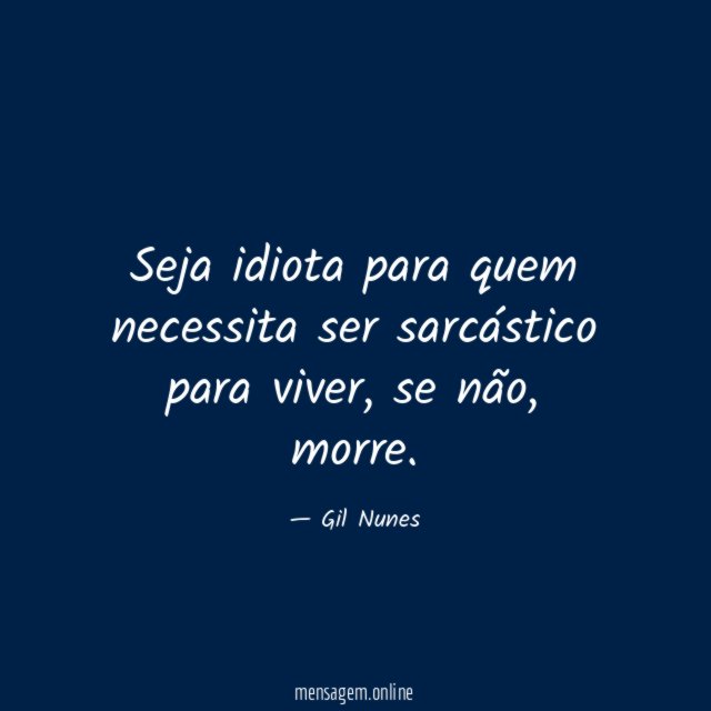 Seja idiota para quem necessita ser sarcástico para viver