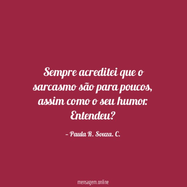 Sempre acreditei que o sarcasmo são para poucos