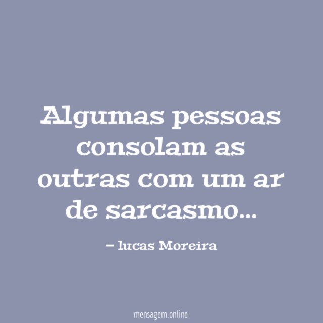 Algumas pessoas consolam as outras com um ar de sarcasmo