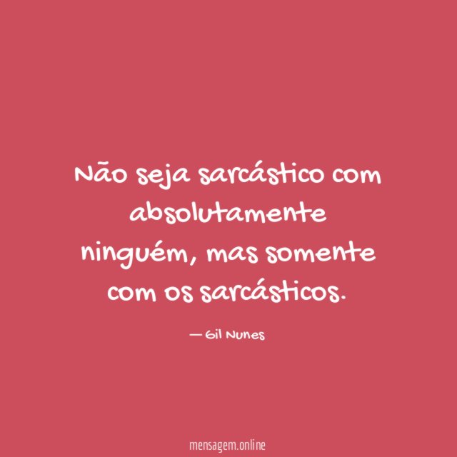 Não seja sarcástico com absolutamente ninguém