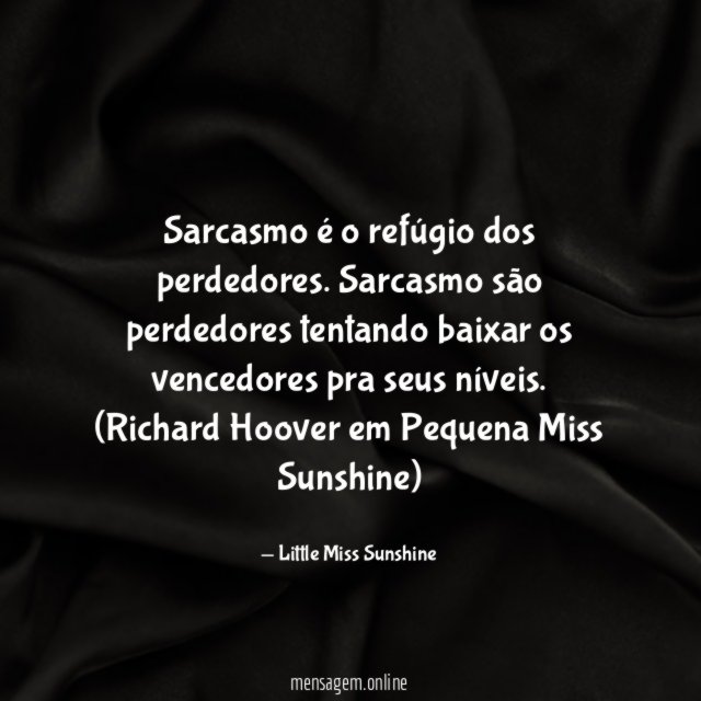 Sarcasmo é o refúgio dos perdedores. Sarcasmo são perdedores tentando baixar os vencedores pra seus níveis.