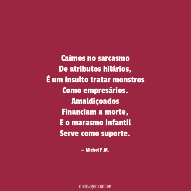 Caímos no sarcasmo
De atributos hilários,
É um insulto tratar monstros
Como empresários.