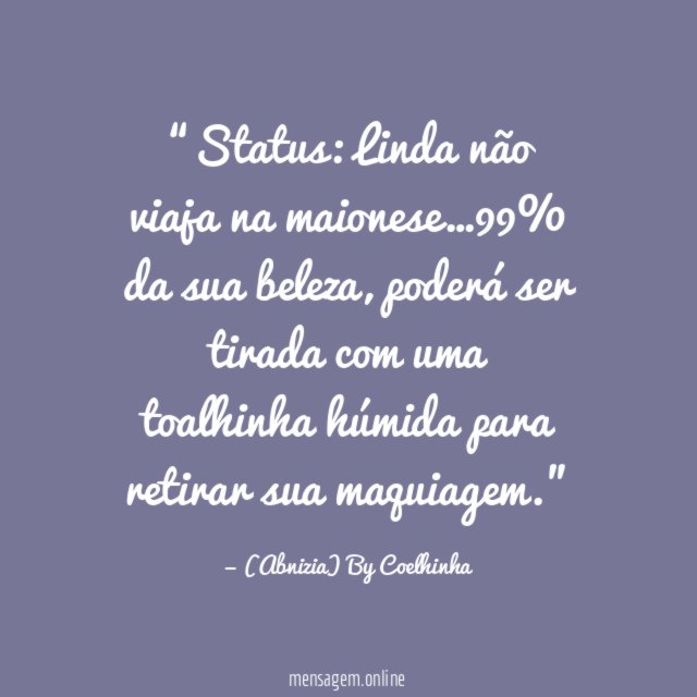 “Status: Linda não viaja na maionese…99% da sua beleza, poderá ser tirada com uma toalhinha húmida para retirar sua maquiagem.”
