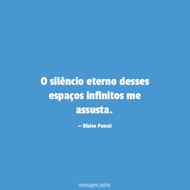 O silêncio eterno desses espaços infinitos me assusta