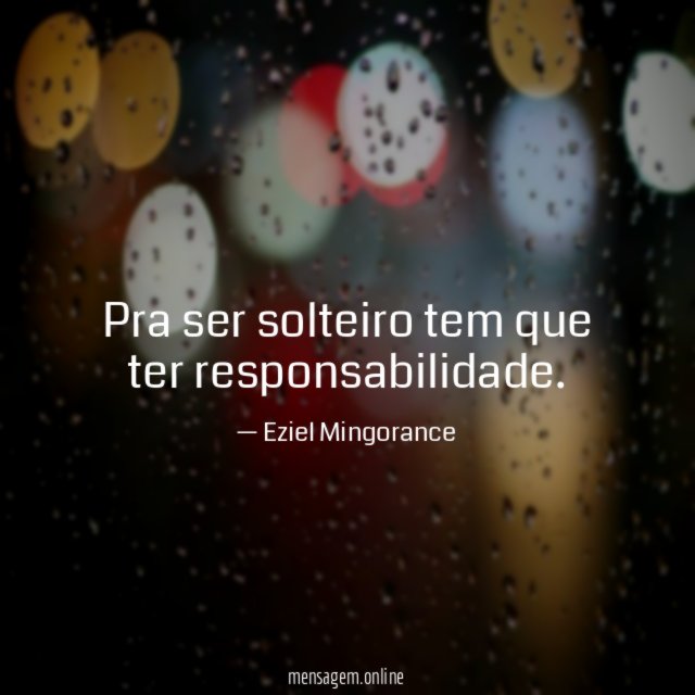 Pra ser solteiro tem que ter responsabilidade