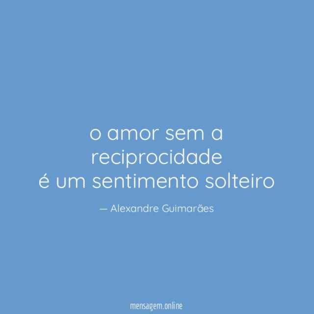 o amor sem a reciprocidade é um sentimento solteiro