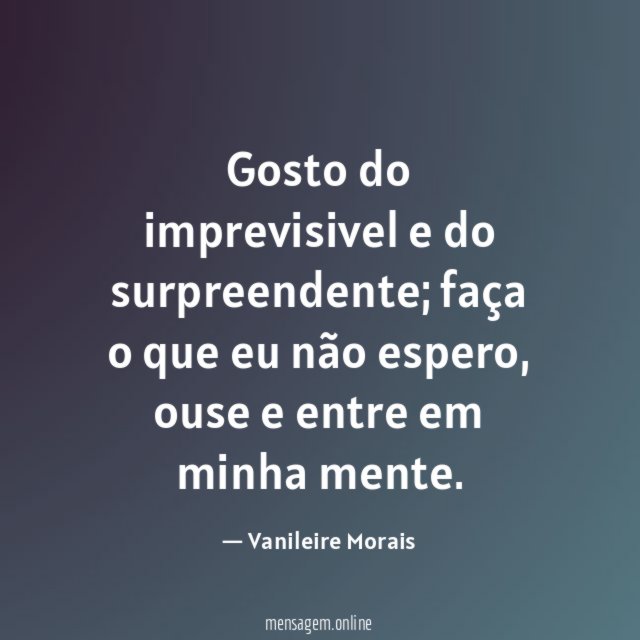 Gosto do imprevisivel e do surpreendente