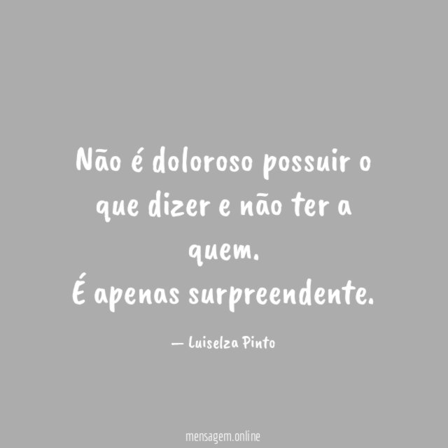 Não é doloroso possuir o que dizer