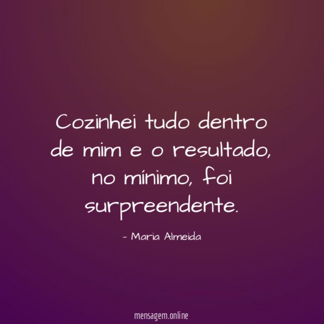Cozinhei tudo dentro de mim e o resultado