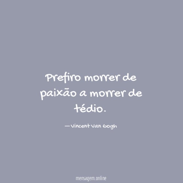 Prefiro morrer de paixão a morrer de tédio