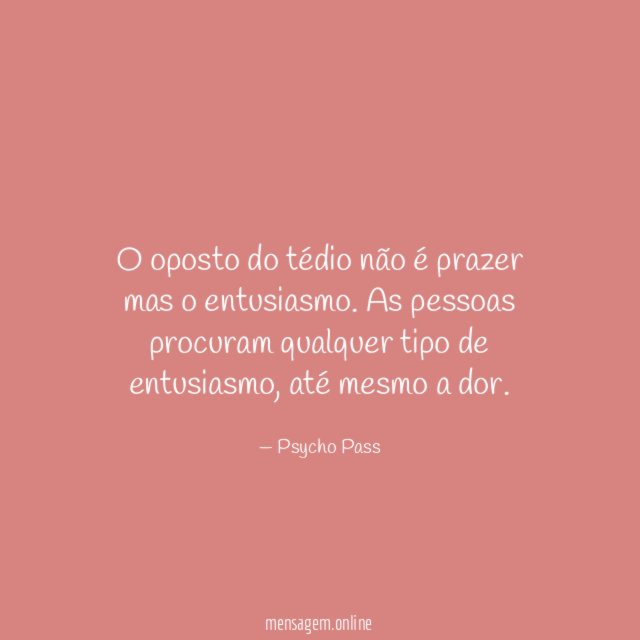 O oposto do tédio não é prazer mas o entusiasmo