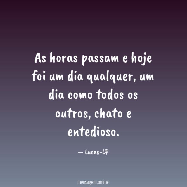 As horas passam e hoje foi um dia qualquer