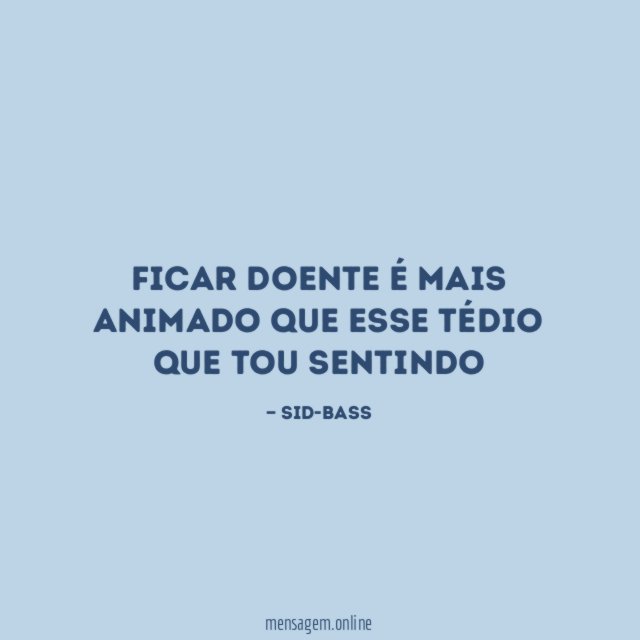 Ficar doente é mais animado que esse tédio que tou sentindo