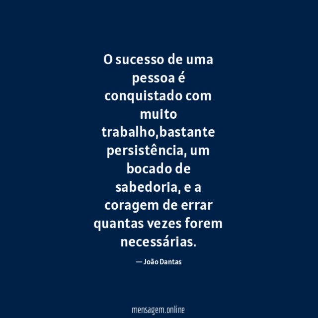 O sucesso de uma pessoa é conquistado com muito trabalho