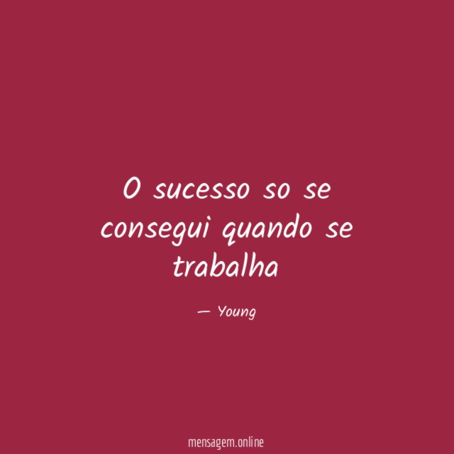 O sucesso so se consegui quando se trabalha