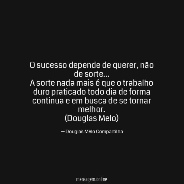 O sucesso depende de querer, não de sorte…
A sorte nada mais é que o trabalho duro praticado todo dia de forma continua e em busca de se tornar melhor.