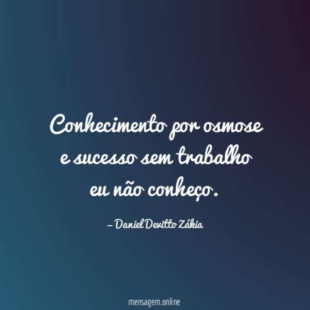 Conhecimento por osmose e sucesso sem trabalho eu não conheço