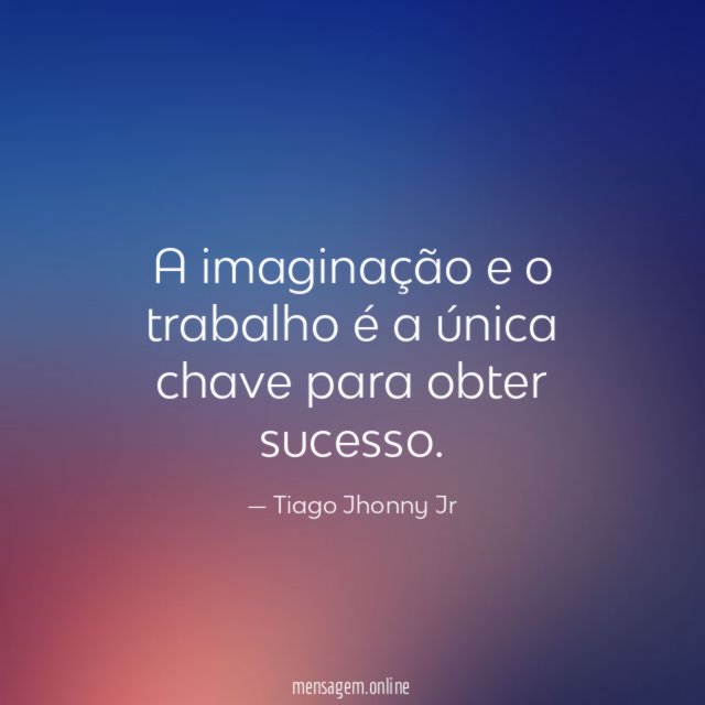 A imaginação e o trabalho é a única chave para obter sucesso
