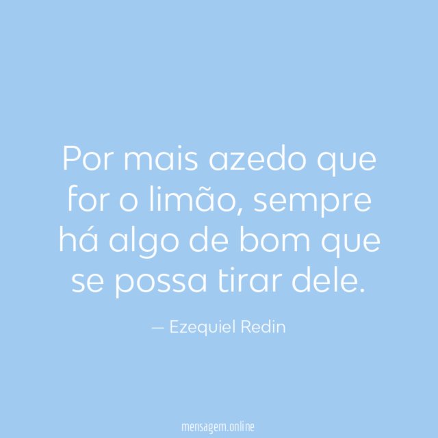 Por mais azedo que for o limão