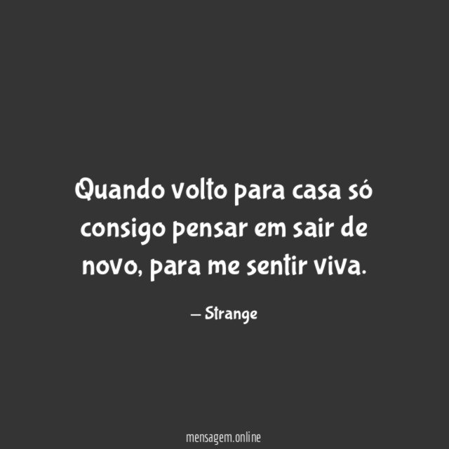 Quando volto para casa só consigo pensar em sair de novo
