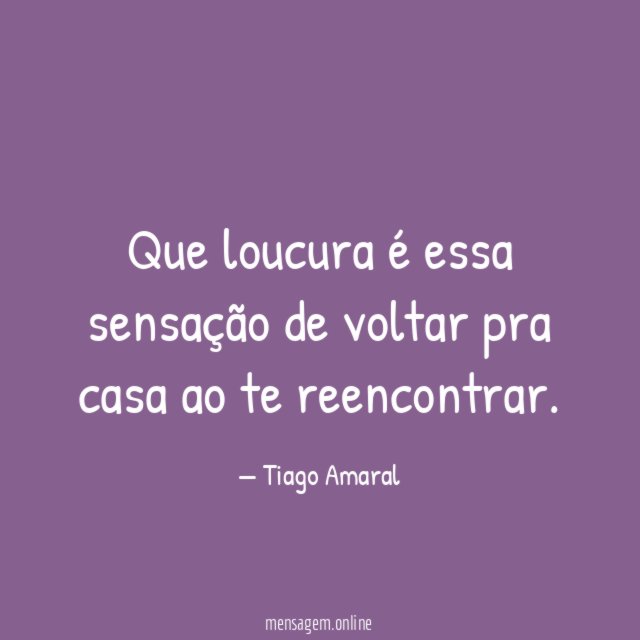 Que loucura é essa sensação de voltar pra casa ao te reencontrar