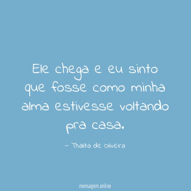Ele chega e eu sinto que fosse como