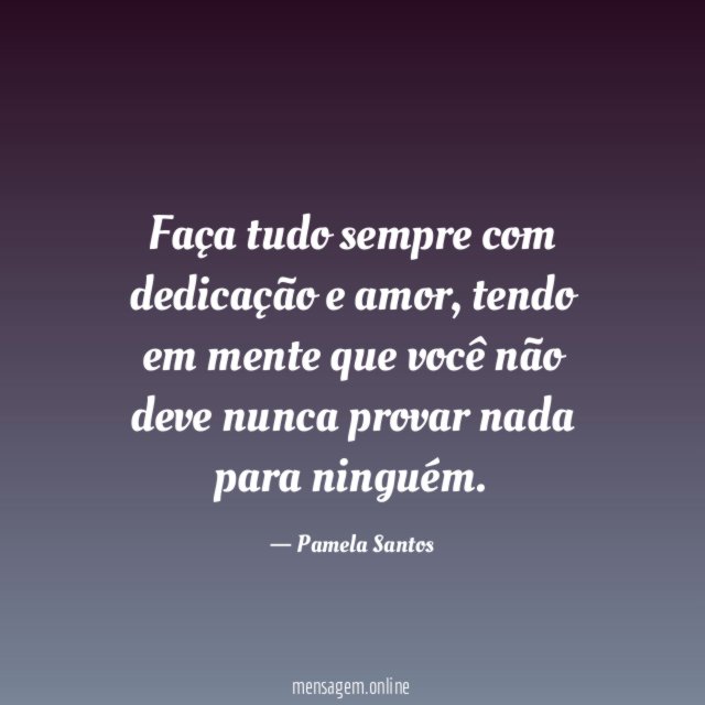 Faça tudo sempre com dedicação e amor