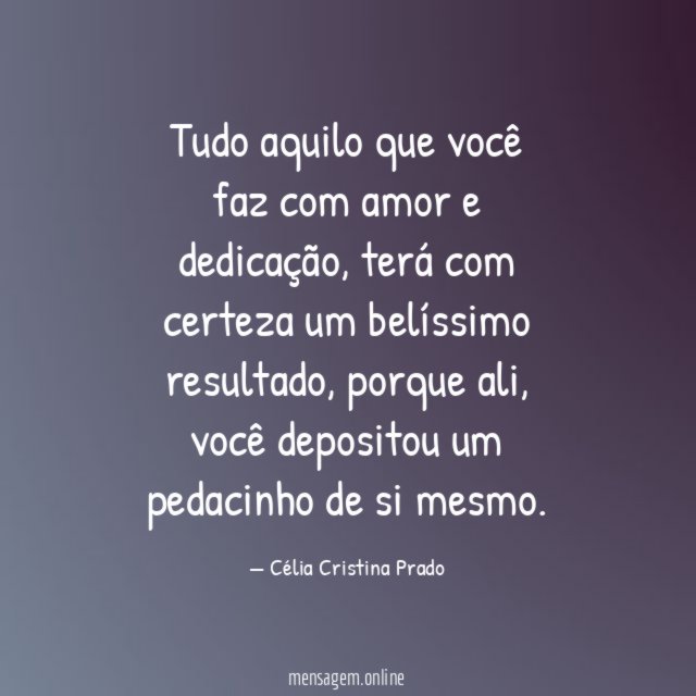 Tudo aquilo que você faz com amor e dedicação