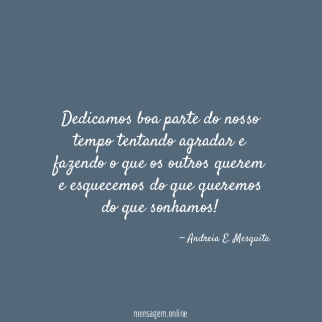 Dedicamos boa parte do nosso tempo tentando agradar