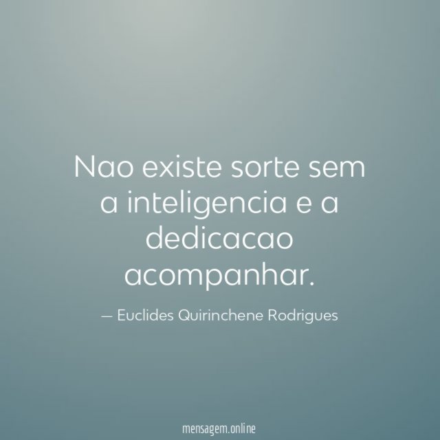 Nao existe sorte sem a inteligencia e a dedicacao acompanhar