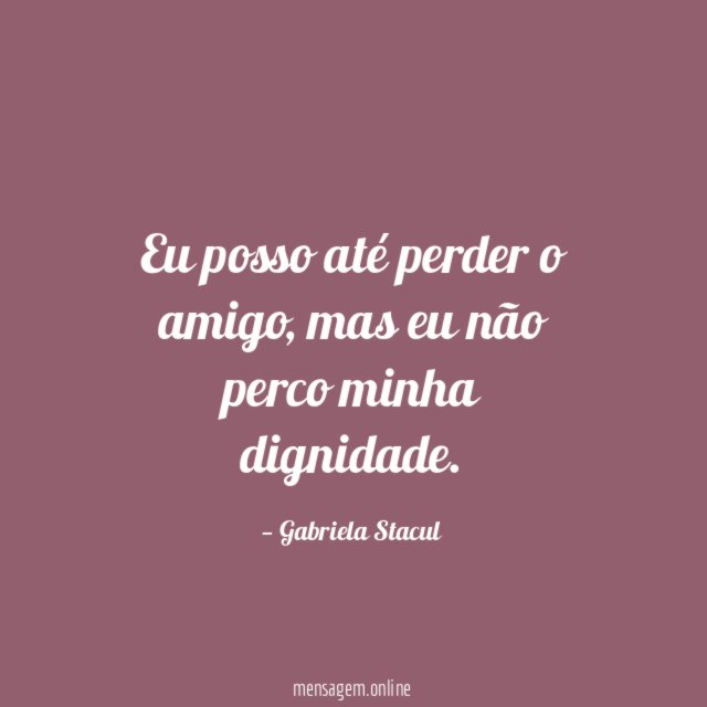 Eu posso até perder o amigo