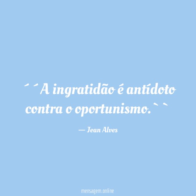 ´´A ingratidão é antídoto contra o oportunismo