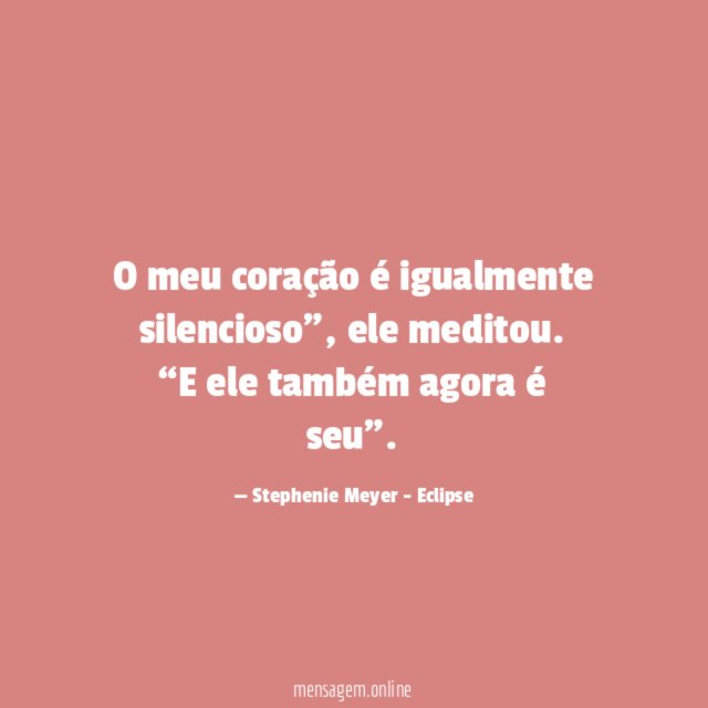 O meu coração é igualmente silencioso”