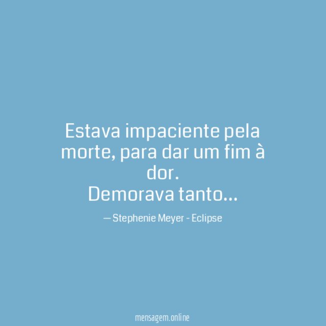 Estava impaciente pela morte