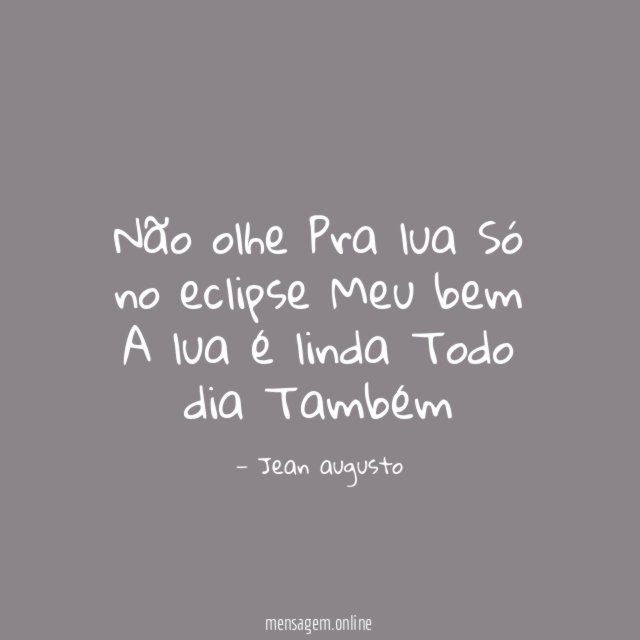 Não olhe
Pra lua
Só no eclipse
Meu bem