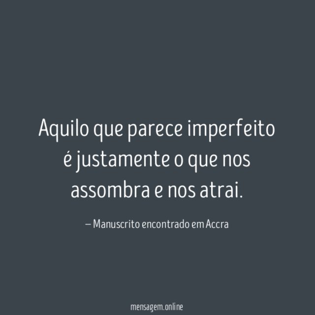 Aquilo que parece imperfeito é justamente o que nos assombra e nos atrai