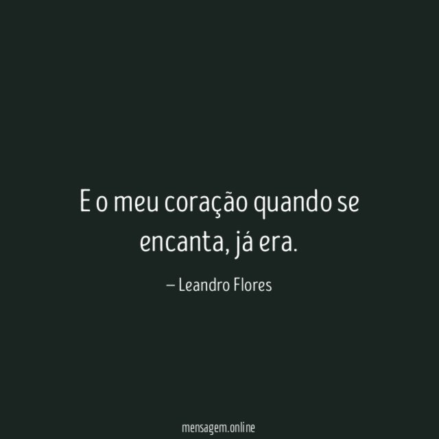 E o meu coração quando se encanta