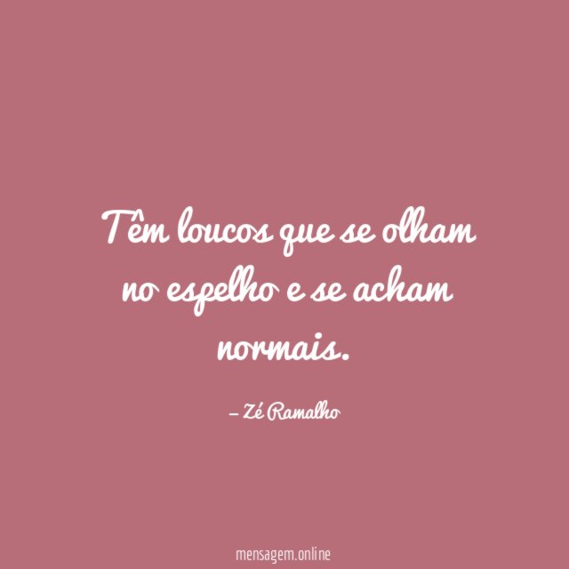 Têm loucos que se olham no espelho e se acham normais