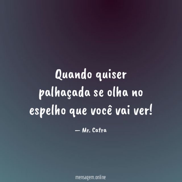 Quando quiser palhaçada se olha no espelho que você vai ver