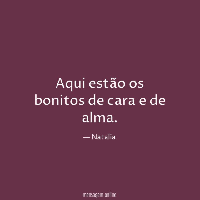 Aqui estão os bonitos de cara e de alma