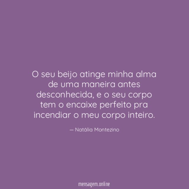 O seu beijo atinge minha alma de uma maneira antes desconhecida