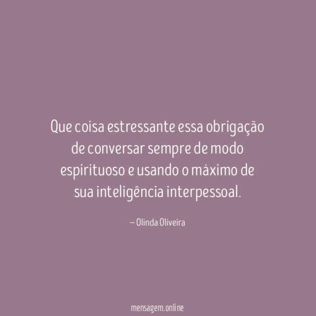 Que coisa estressante essa obrigação de conversar sempre