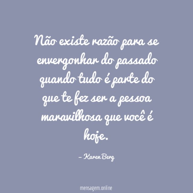 Não existe razão para se envergonhar do passado