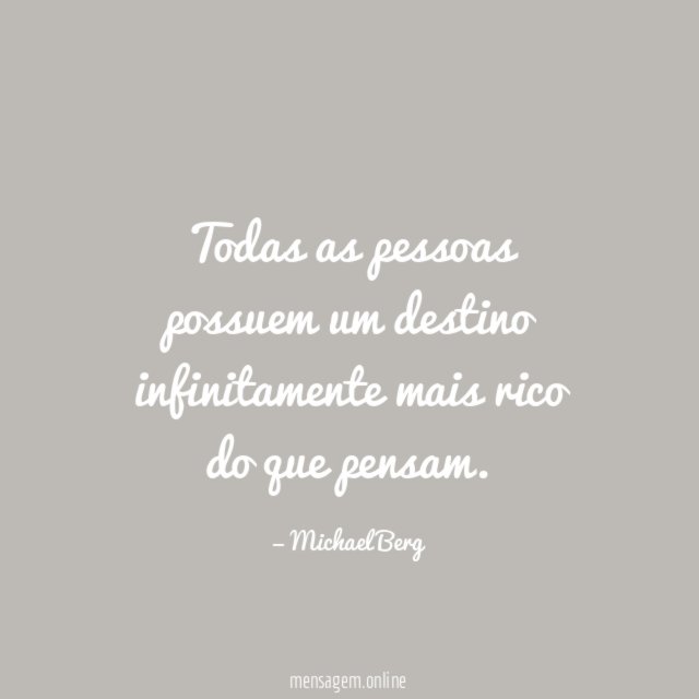 Todas as pessoas possuem um destino infinitamente mais rico do que pensam