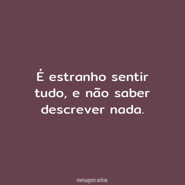 É estranho sentir tudo