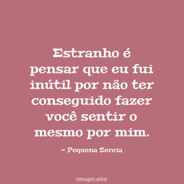 Estranho é pensar que eu fui inútil por