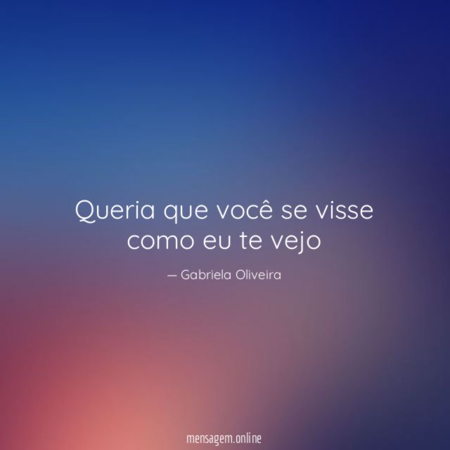 Queria que você se visse como eu te vejo