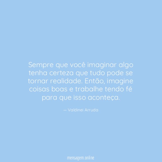 Sempre que você imaginar algo tenha certeza que