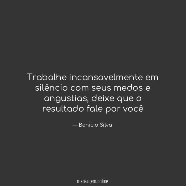 Trabalhe incansavelmente em silêncio com seus medos e angustias