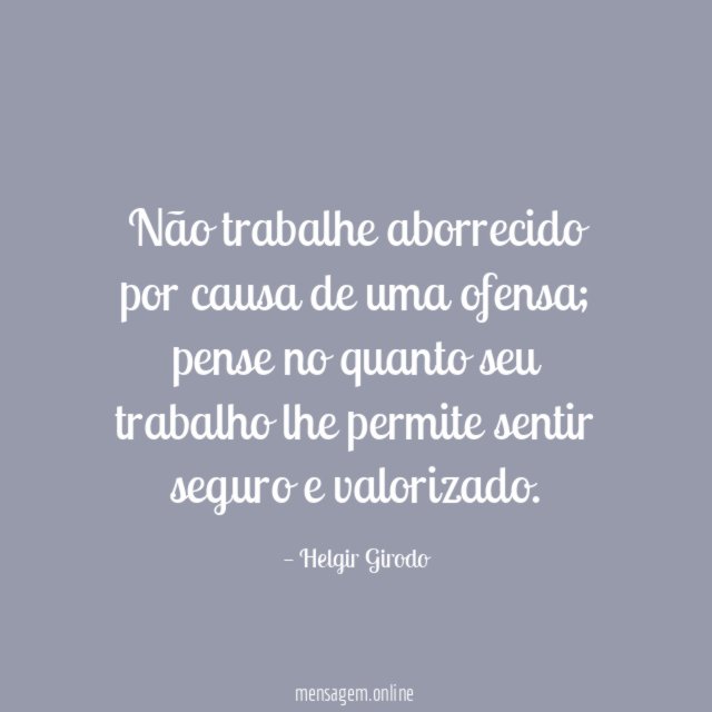 Não trabalhe aborrecido por causa de uma ofensa